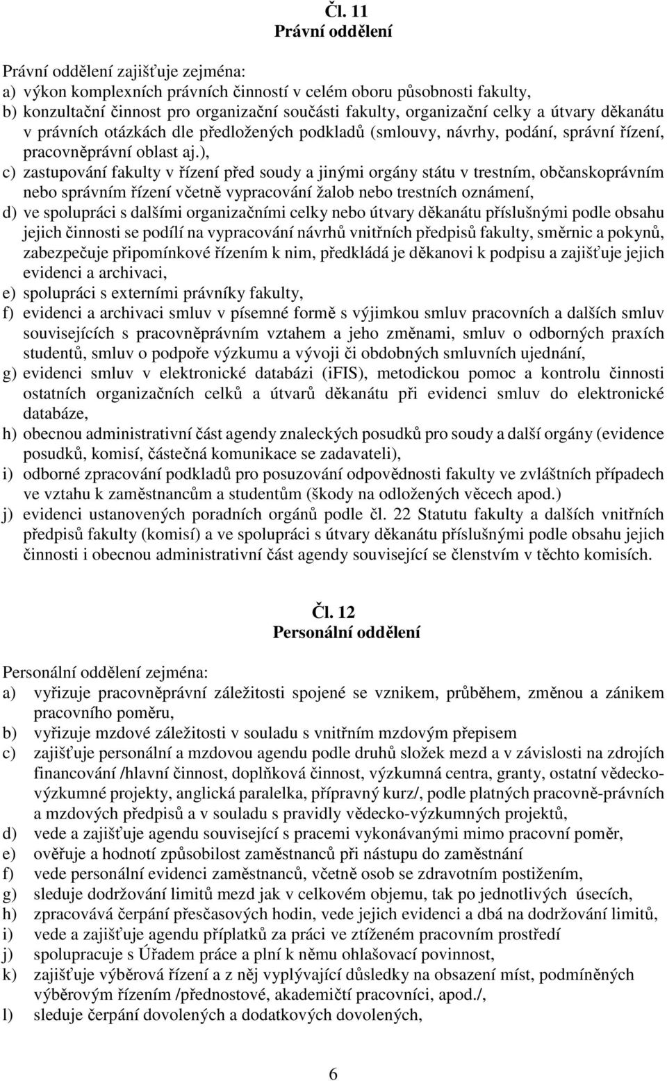 ), c) zastupování fakulty v řízení před soudy a jinými orgány státu v trestním, občanskoprávním nebo správním řízení včetně vypracování žalob nebo trestních oznámení, d) ve spolupráci s dalšími