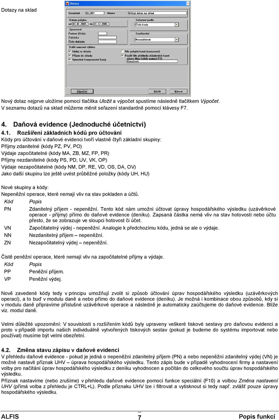 Rozšíření základních kódů pro účtování Kódy pro účtování v daňové evidenci tvoří vlastně čtyři základní skupiny: Příjmy zdanitelné (kódy PZ, PV, PO) Výdaje započitatelné (kódy MA, ZB, MZ, FP, PR)