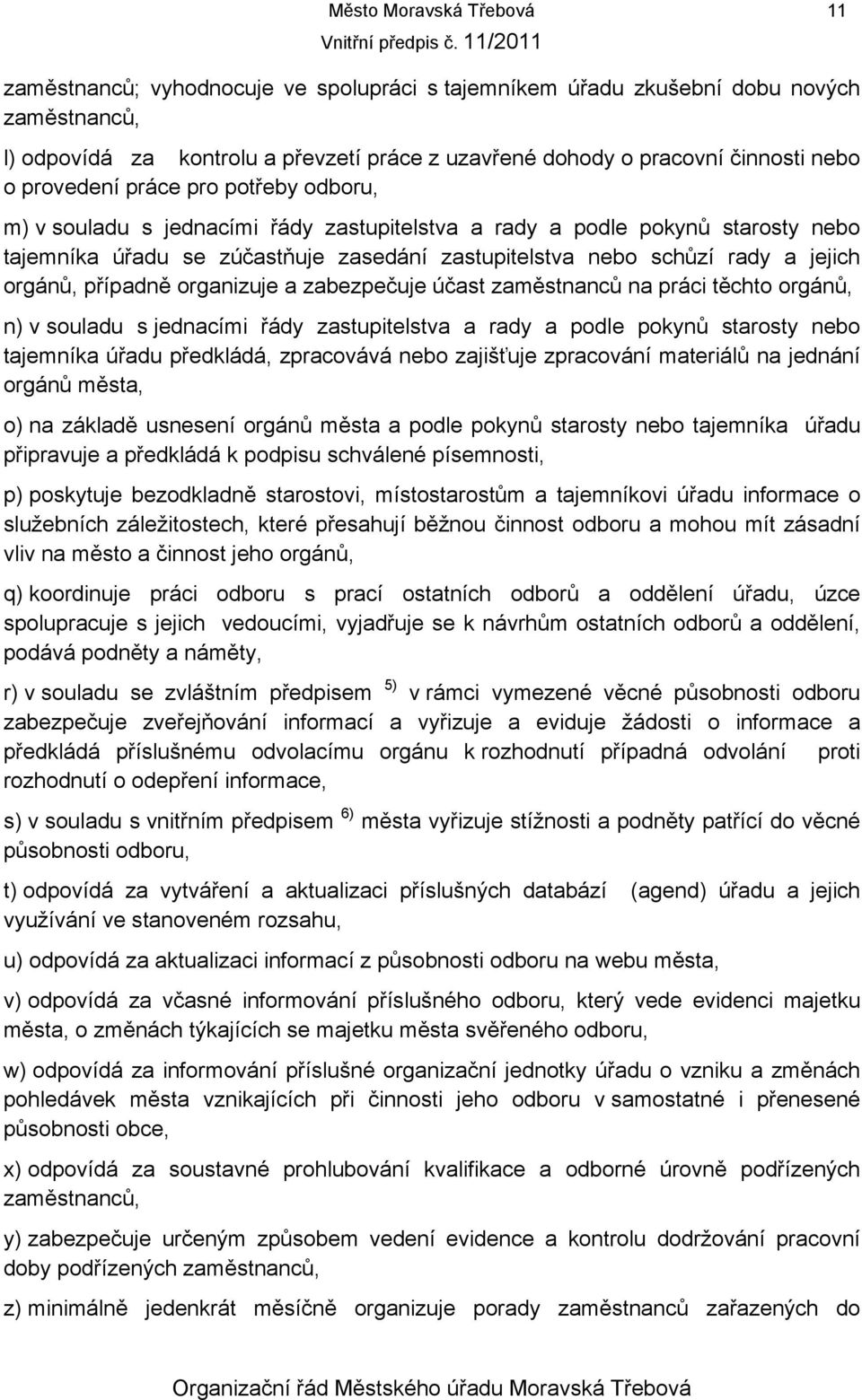 jejich orgánů, případně organizuje a zabezpečuje účast zaměstnanců na práci těchto orgánů, n) v souladu s jednacími řády zastupitelstva a rady a podle pokynů starosty nebo tajemníka úřadu předkládá,