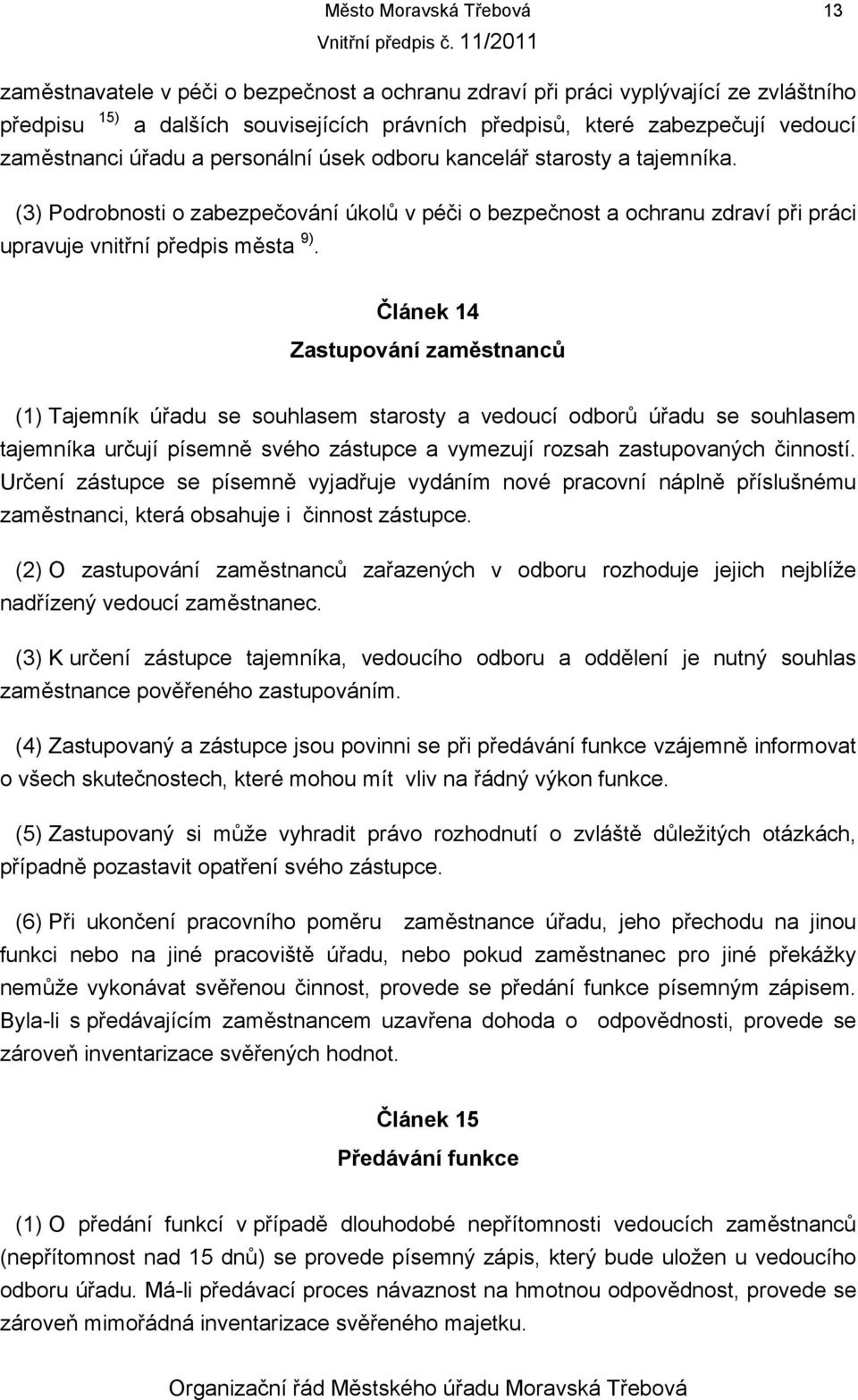 Článek 14 Zastupování zaměstnanců (1) Tajemník úřadu se souhlasem starosty a vedoucí odborů úřadu se souhlasem tajemníka určují písemně svého zástupce a vymezují rozsah zastupovaných činností.