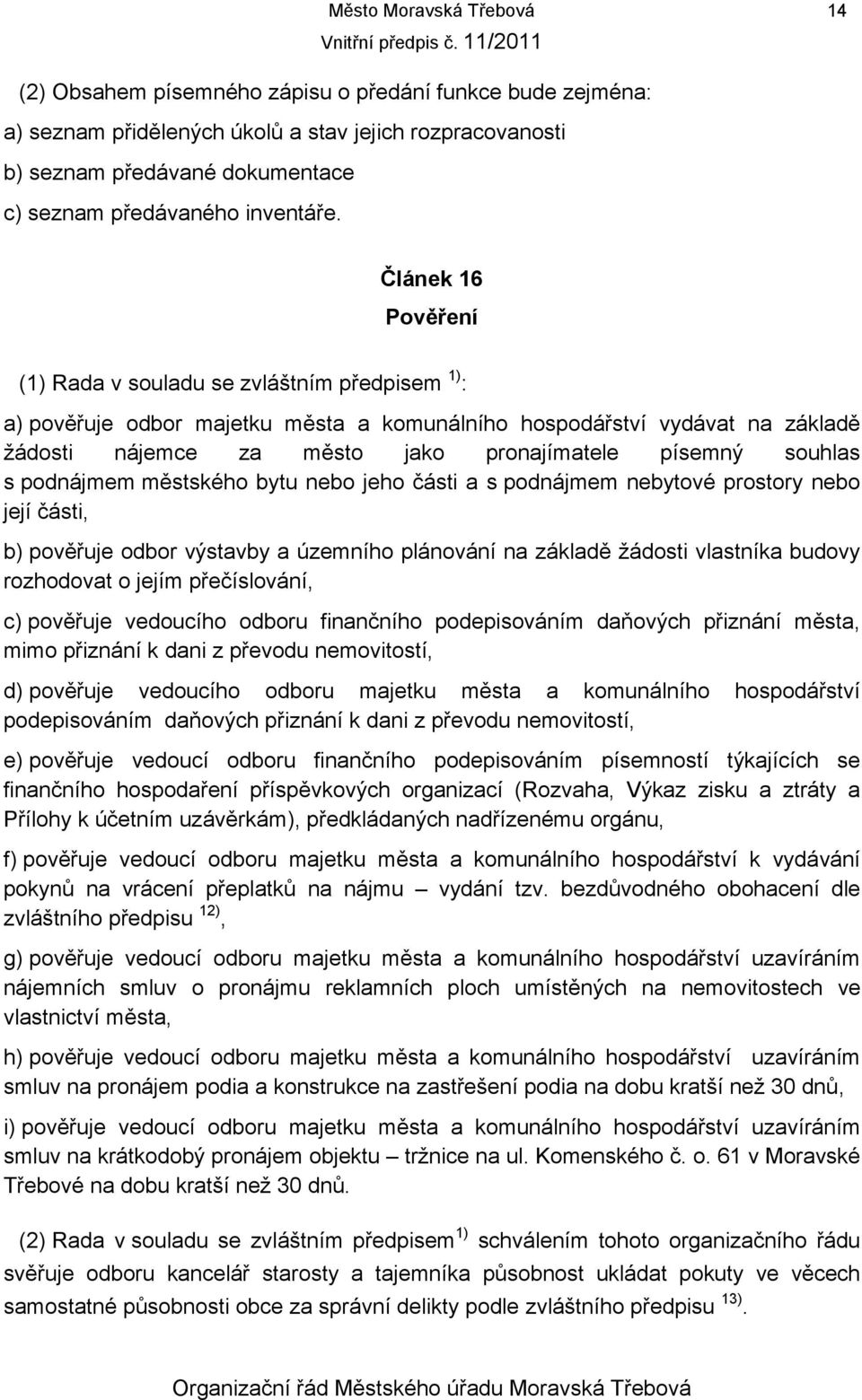 Článek 16 Pověření (1) Rada v souladu se zvláštním předpisem 1) : a) pověřuje odbor majetku města a komunálního hospodářství vydávat na základě žádosti nájemce za město jako pronajímatele písemný