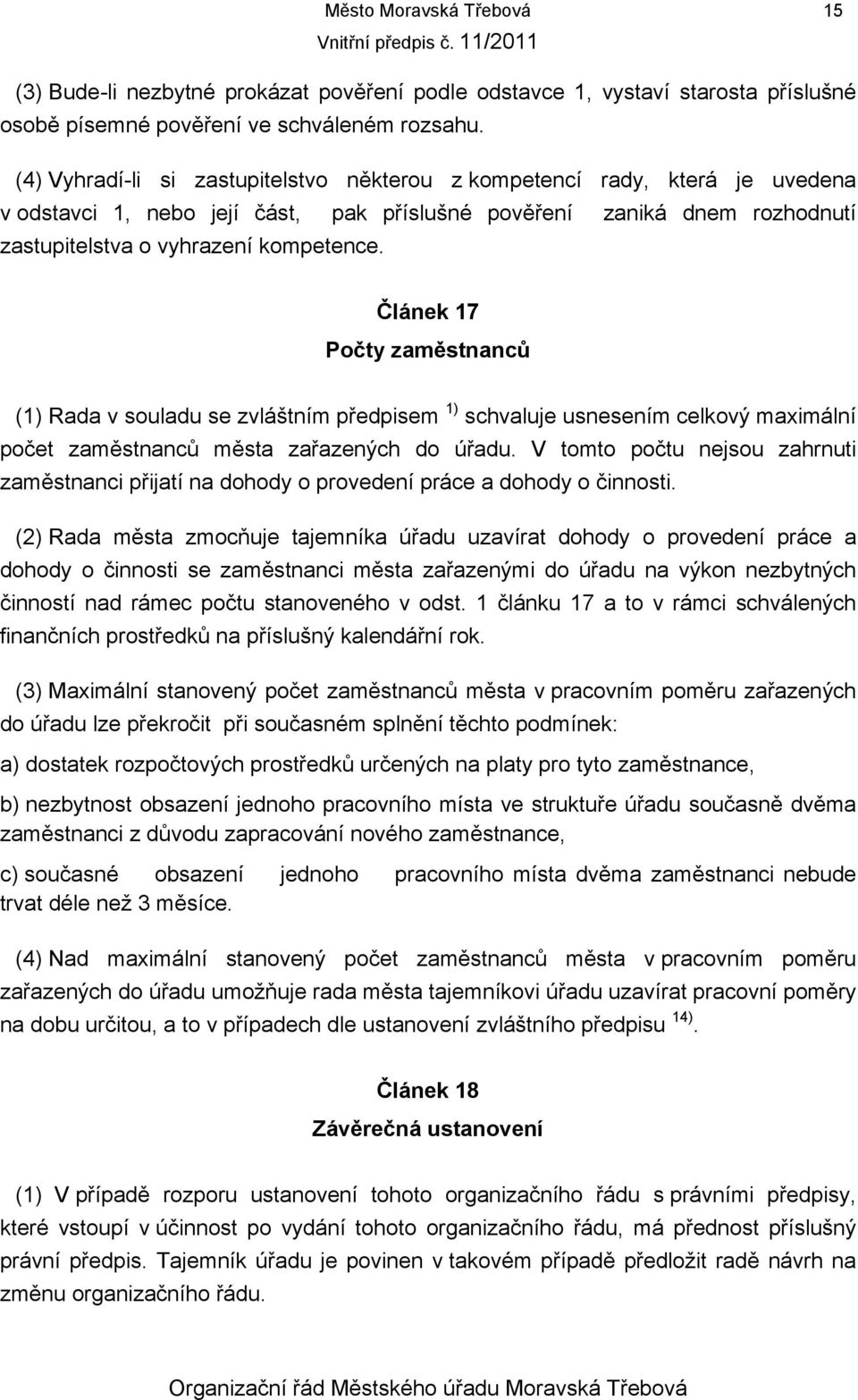 Článek 17 Počty zaměstnanců (1) Rada v souladu se zvláštním předpisem 1) schvaluje usnesením celkový maximální počet zaměstnanců města zařazených do úřadu.