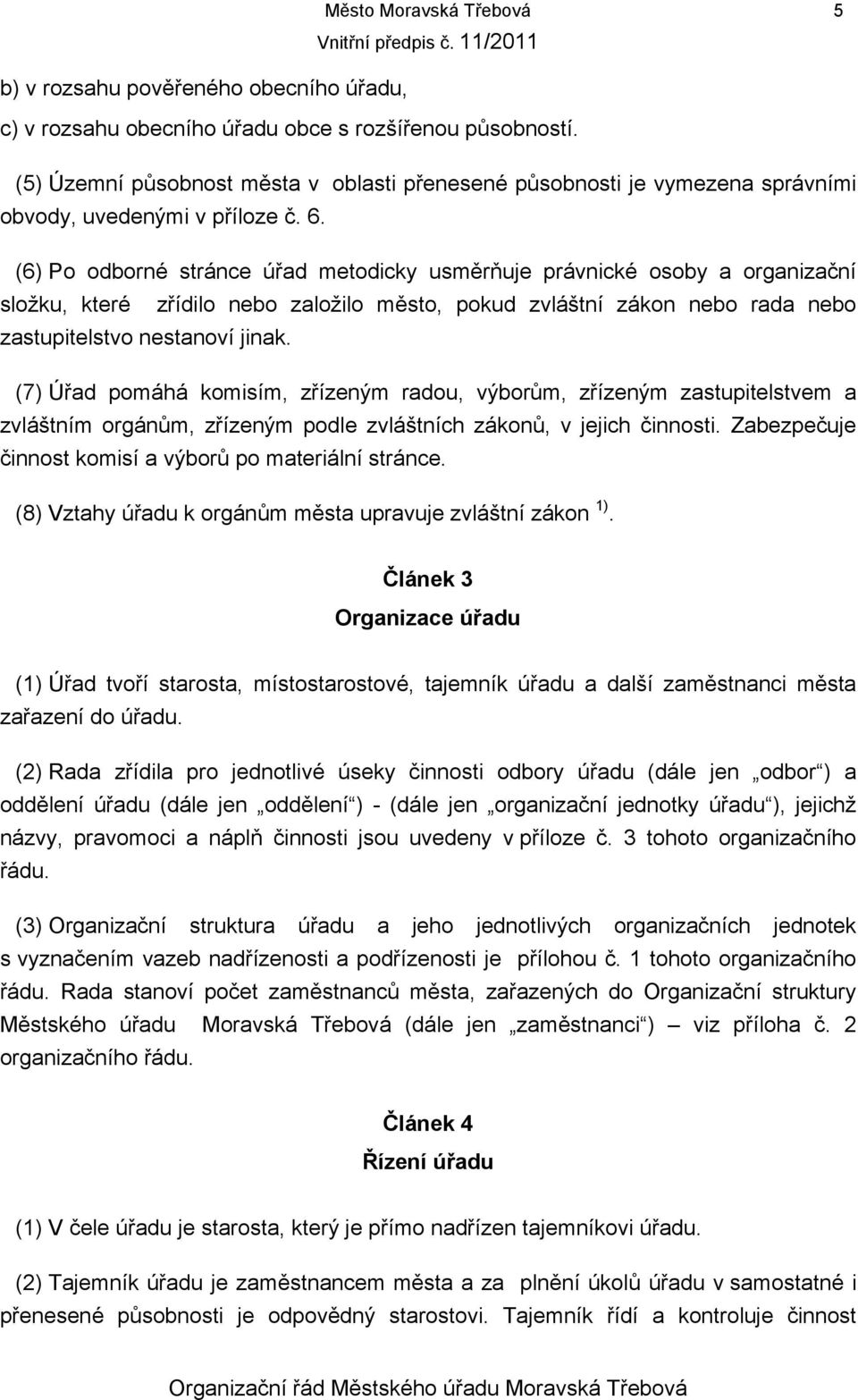 (6) Po odborné stránce úřad metodicky usměrňuje právnické osoby a organizační složku, které zřídilo nebo založilo město, pokud zvláštní zákon nebo rada nebo zastupitelstvo nestanoví jinak.