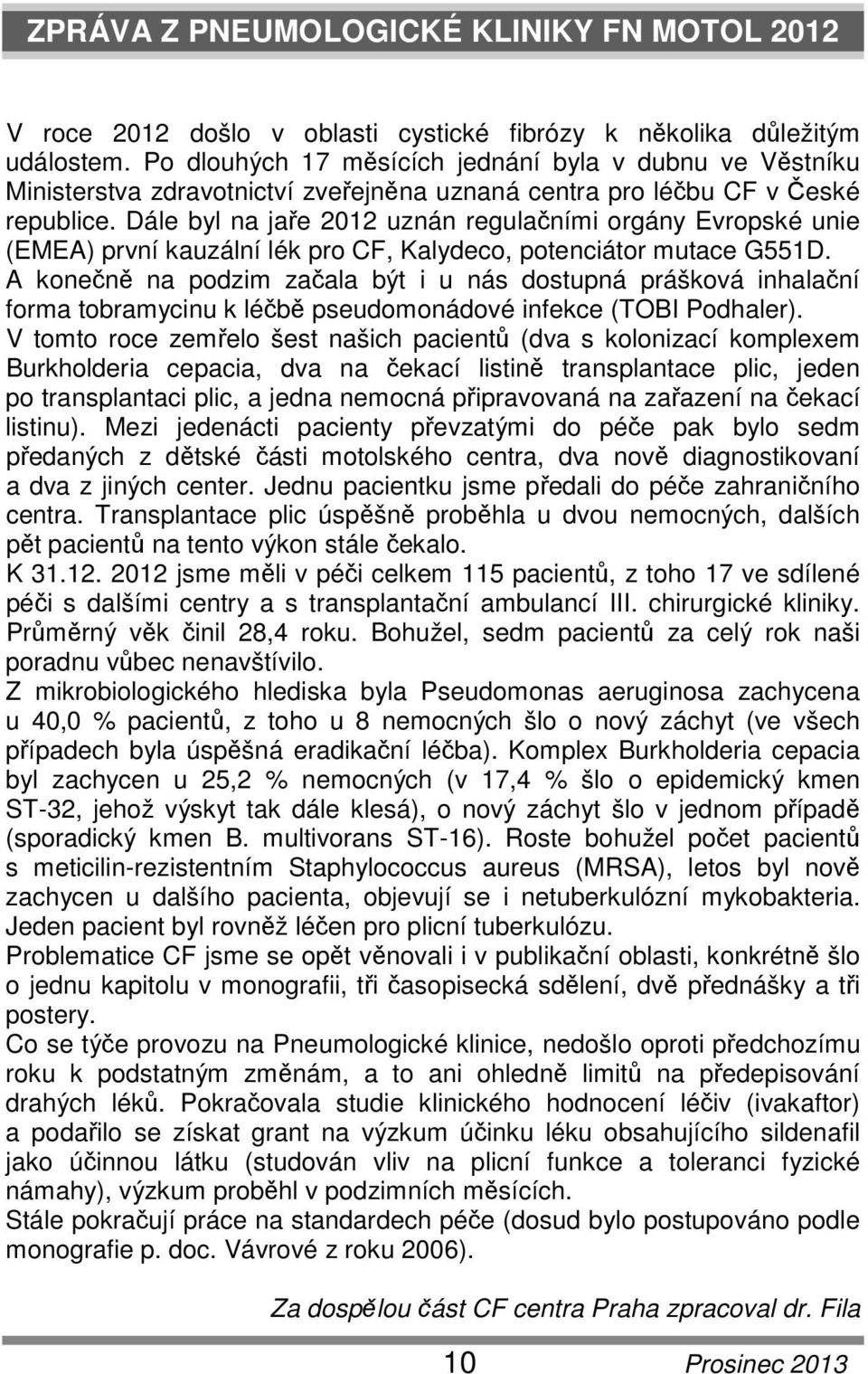 Dále byl na jaře 2012 uznán regulačními orgány Evropské unie (EMEA) první kauzální lék pro CF, Kalydeco, potenciátor mutace G551D.