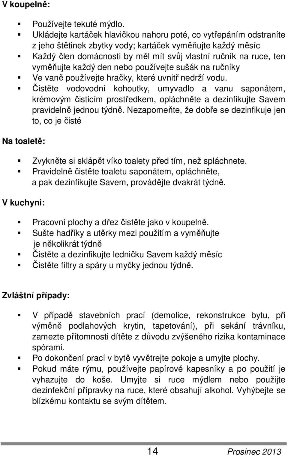 vyměňujte každý den nebo používejte sušák na ručníky Ve vaně používejte hračky, které uvnitř nedrží vodu.