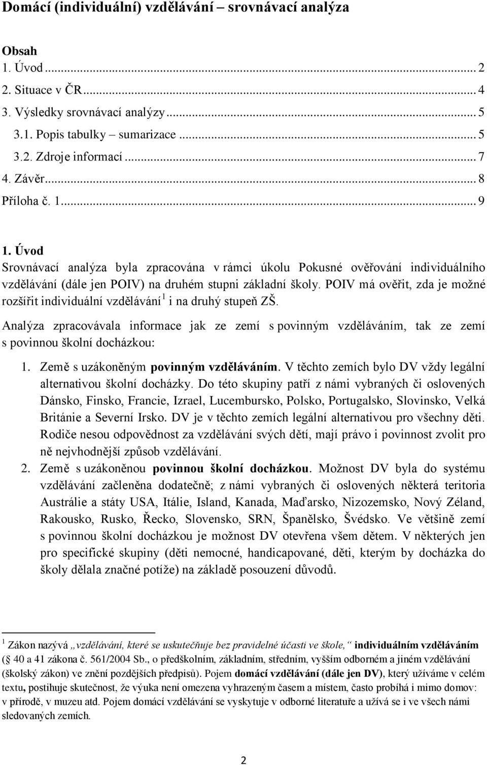 POIV má ověřit, zda je možné rozšířit individuální vzdělávání 1 i na druhý stupeň ZŠ. Analýza zpracovávala informace jak ze zemí s povinným vzděláváním, tak ze zemí s povinnou školní docházkou: 1.