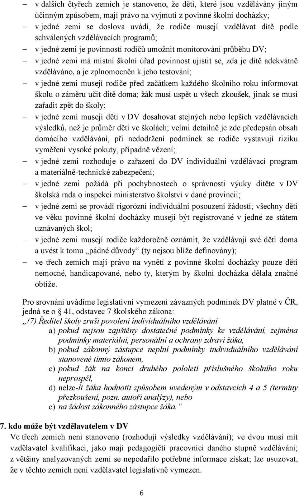 adekvátně vzděláváno, a je zplnomocněn k jeho testování; v jedné zemi musejí rodiče před začátkem každého školního roku informovat školu o záměru učit dítě doma; žák musí uspět u všech zkoušek, jinak