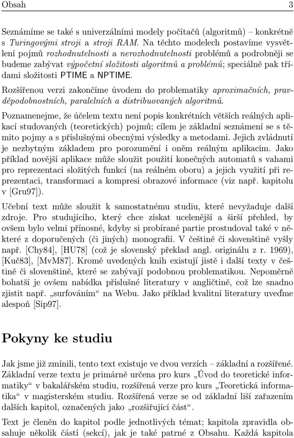 PTIME a NPTIME. Rozšířenou verzi zakončíme úvodem do problematiky aproximačních, pravděpodobnostních, paralelních a distribuovaných algoritmů.