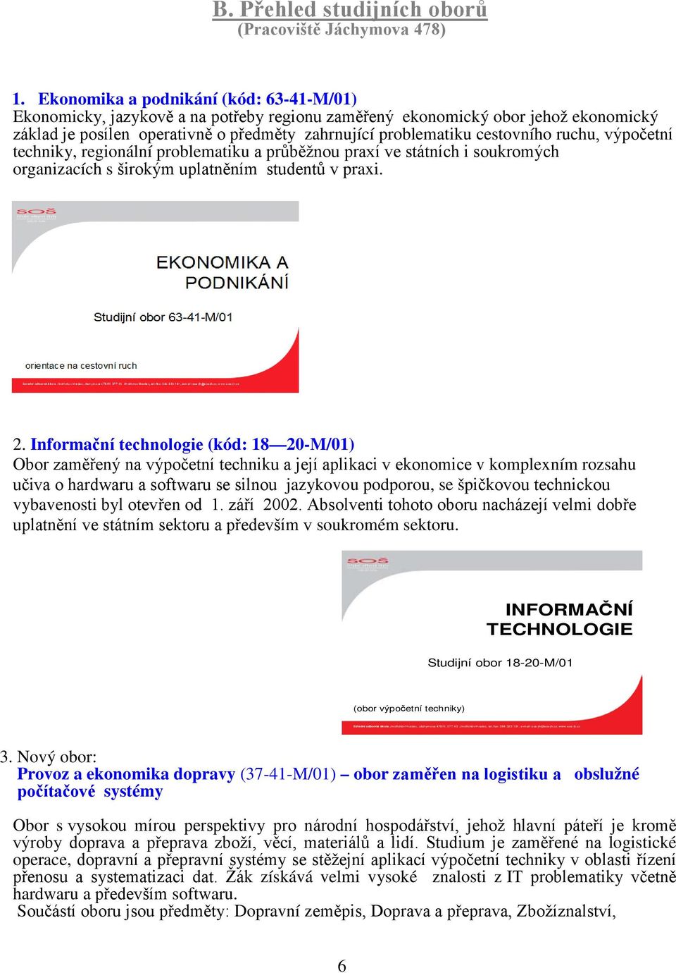 ruchu, výpočetní techniky, regionální problematiku a průběžnou praxí ve státních i soukromých organizacích s širokým uplatněním studentů v praxi. 2.