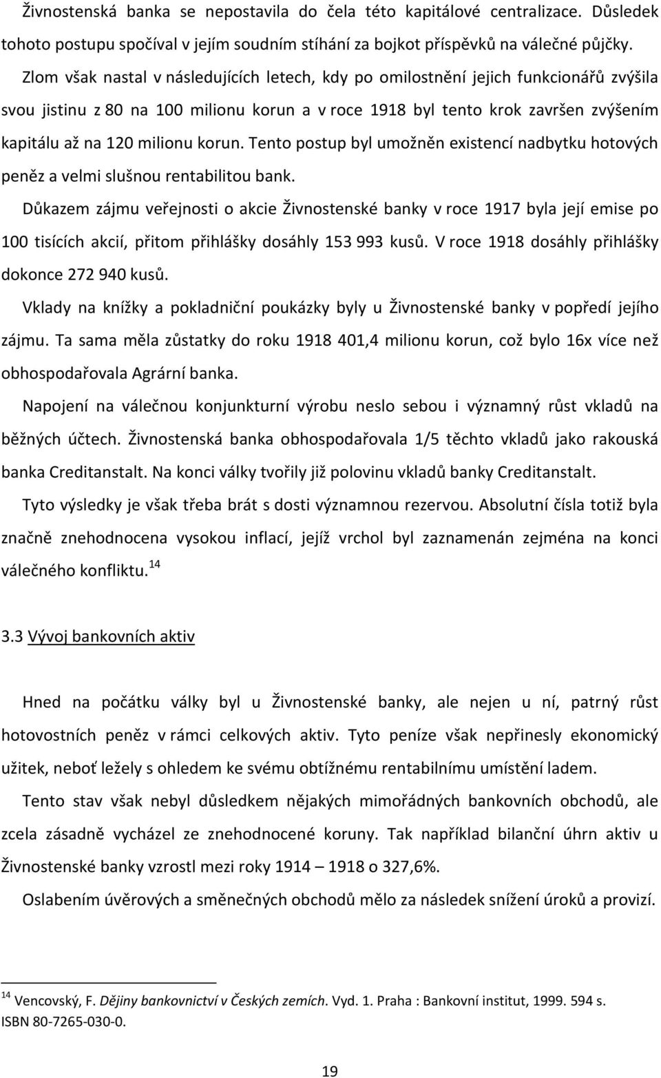 korun. Tento postup byl umožněn existencí nadbytku hotových peněz a velmi slušnou rentabilitou bank.