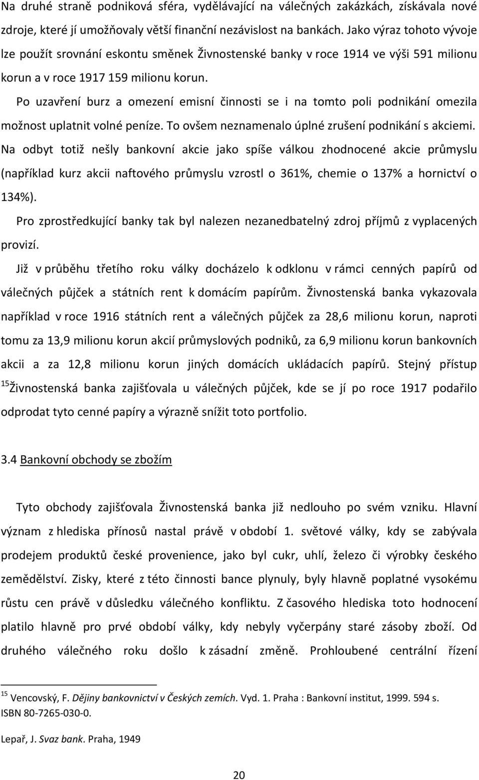 Po uzavření burz a omezení emisní činnosti se i na tomto poli podnikání omezila možnost uplatnit volné peníze. To ovšem neznamenalo úplné zrušení podnikání s akciemi.