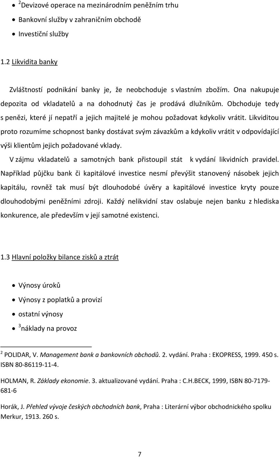 Likviditou proto rozumíme schopnost banky dostávat svým závazkům a kdykoliv vrátit v odpovídající výši klientům jejich požadované vklady.