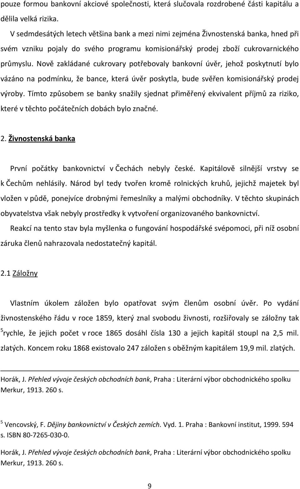 Nově zakládané cukrovary potřebovaly bankovní úvěr, jehož poskytnutí bylo vázáno na podmínku, že bance, která úvěr poskytla, bude svěřen komisionářský prodej výroby.