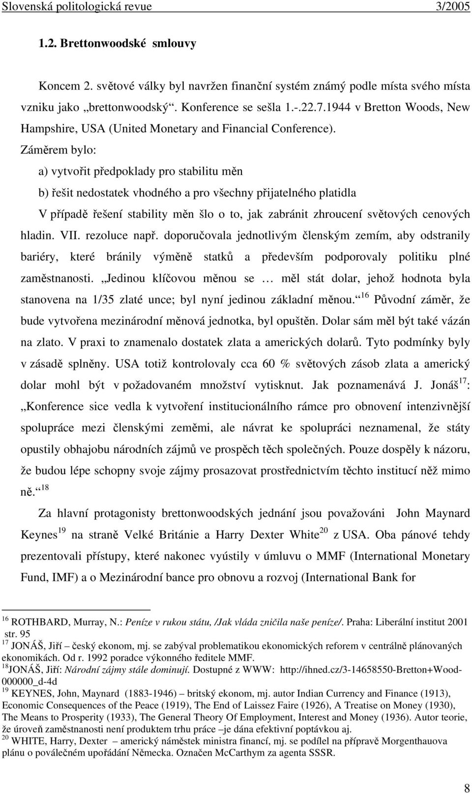 Záměrem bylo: a) vytvořit předpoklady pro stabilitu měn b) řešit nedostatek vhodného a pro všechny přijatelného platidla V případě řešení stability měn šlo o to, jak zabránit zhroucení světových