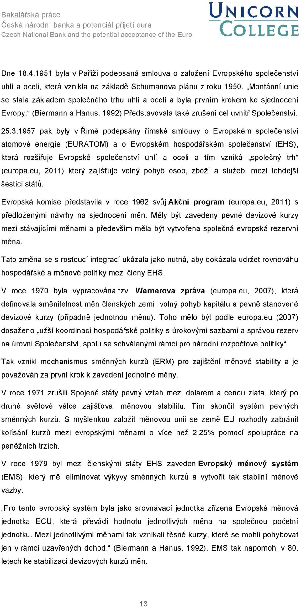 1957 pak byly v Římě podepsány římské smlouvy o Evropském společenství atomové energie (EURATOM) a o Evropském hospodářském společenství (EHS), která rozšiřuje Evropské společenství uhlí a oceli a