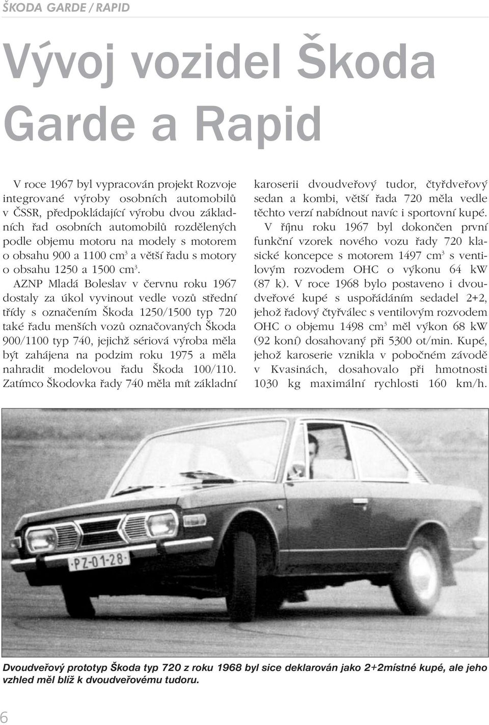 AZNP Mladá Boleslav v červnu roku 1967 dostaly za úkol vyvinout vedle vozů střední třídy s označením Škoda 1250/1500 typ 720 také řadu menších vozů označovaných Škoda 900/1100 typ 740, jejichž