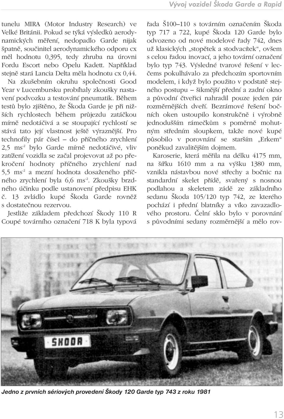 Například stejně stará Lancia Delta měla hodnotu cx 0,44. Na zkušebním okruhu společnosti Good Year v Lucembursku probíhaly zkoušky nastavení podvozku a testování pneumatik.