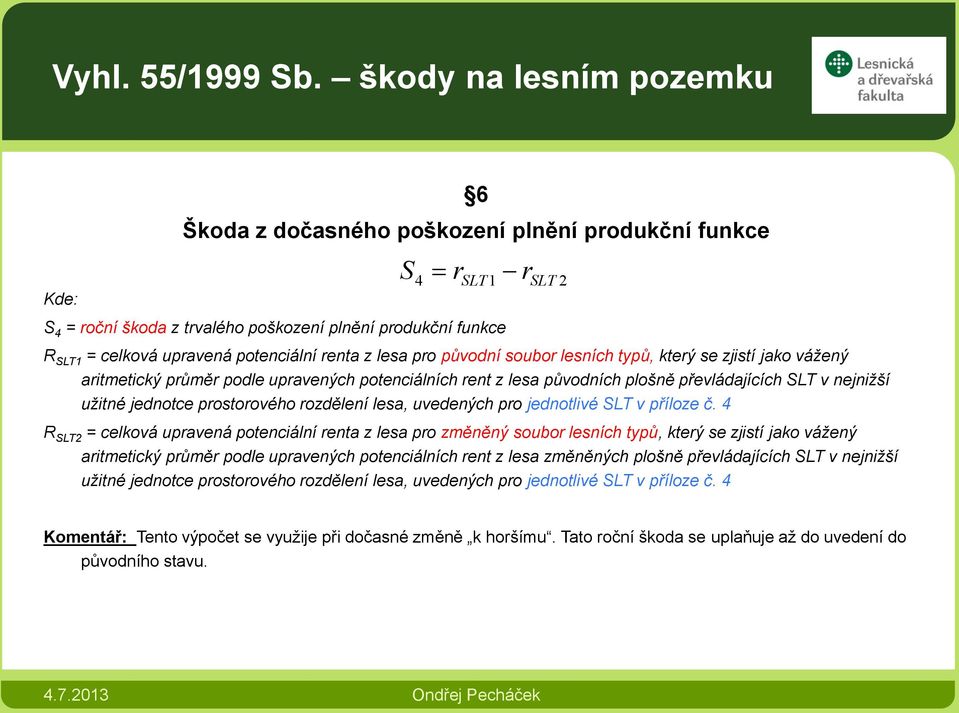 renta z lesa pro původní soubor lesních typů, který se zjistí jako vážený aritmetický průměr podle upravených potenciálních rent z lesa původních plošně převládajících SLT v nejnižší užitné jednotce