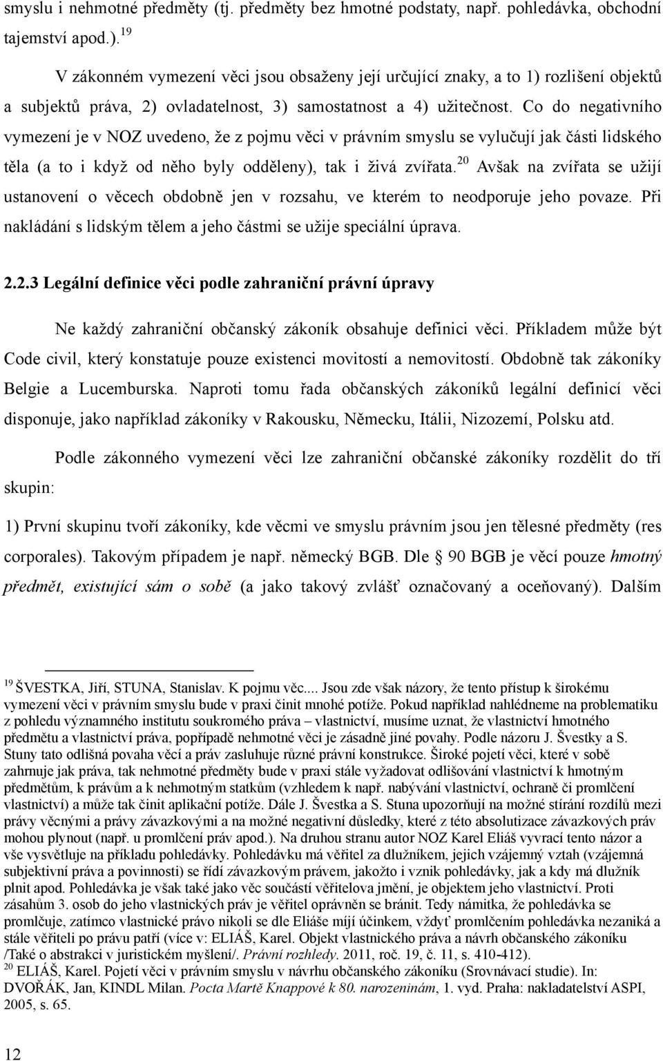 Co do negativního vymezení je v NOZ uvedeno, ţe z pojmu věci v právním smyslu se vylučují jak části lidského těla (a to i kdyţ od něho byly odděleny), tak i ţivá zvířata.