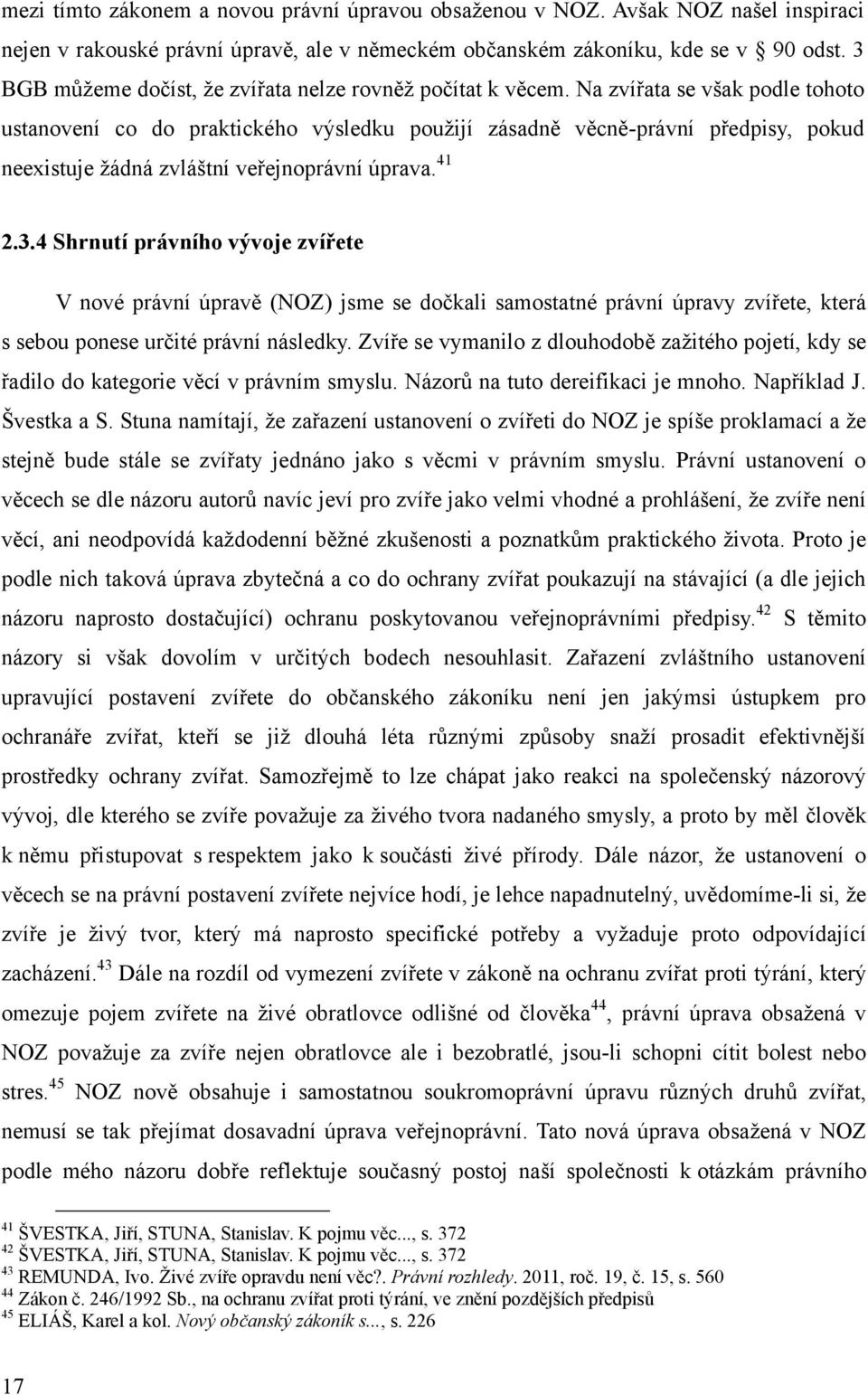 Na zvířata se však podle tohoto ustanovení co do praktického výsledku pouţijí zásadně věcně-právní předpisy, pokud neexistuje ţádná zvláštní veřejnoprávní úprava. 41 2.3.