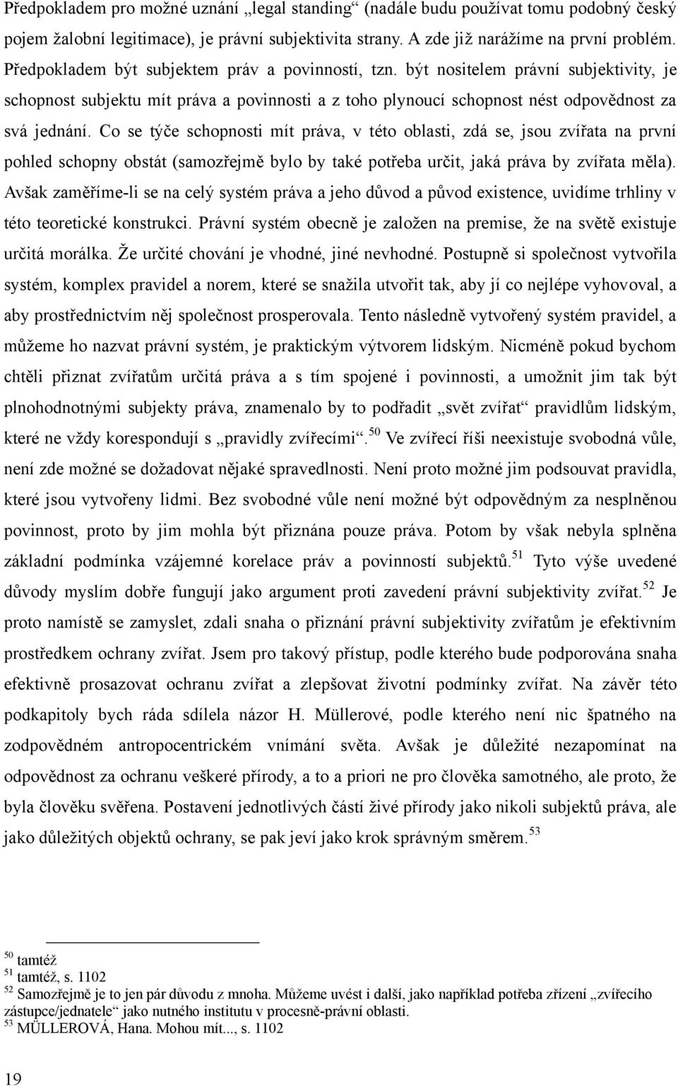 Co se týče schopnosti mít práva, v této oblasti, zdá se, jsou zvířata na první pohled schopny obstát (samozřejmě bylo by také potřeba určit, jaká práva by zvířata měla).