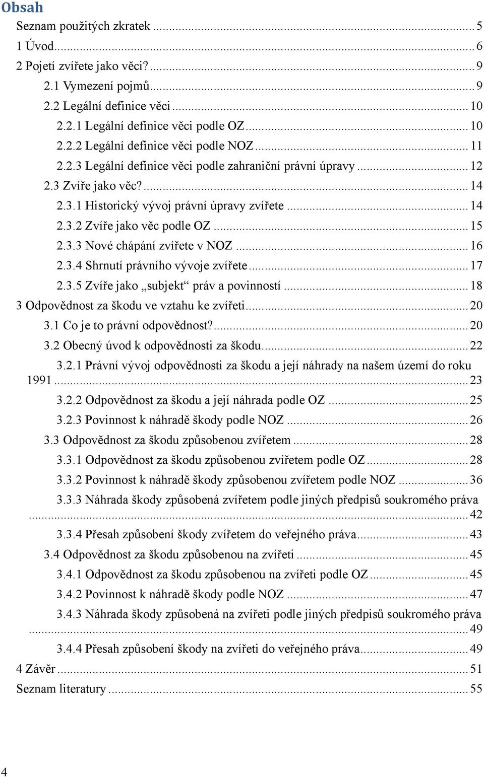 .. 16 2.3.4 Shrnutí právního vývoje zvířete... 17 2.3.5 Zvíře jako subjekt práv a povinností... 18 3 Odpovědnost za škodu ve vztahu ke zvířeti... 20 3.1 Co je to právní odpovědnost?... 20 3.2 Obecný úvod k odpovědnosti za škodu.