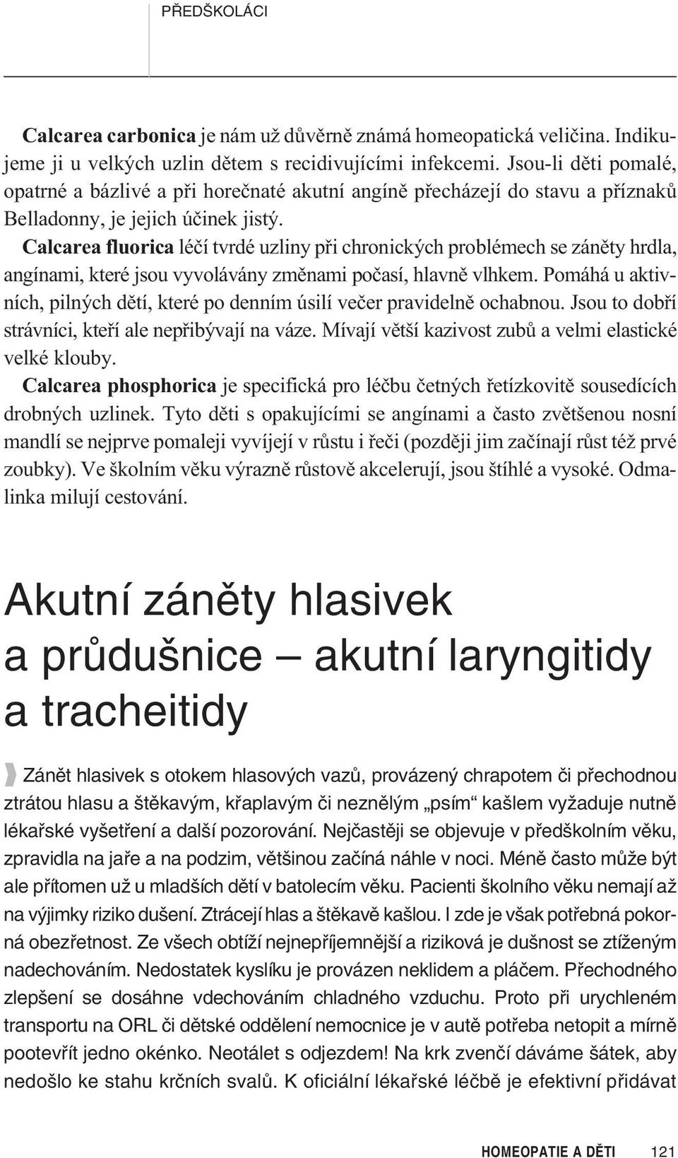 Calcarea fluorica léèí tvrdé uzliny pøi chronických problémech se zánìty hrdla, angínami, které jsou vyvolávány zmìnami poèasí, hlavnì vlhkem.