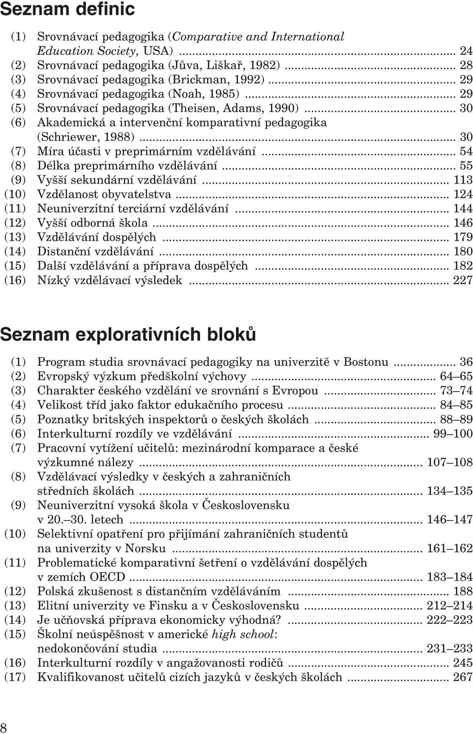 .. 30 (7) Míra účasti v preprimárním vzdělávání... 54 (8) Délka preprimárního vzdělávání... 55 (9) Vyšší sekundární vzdělávání... 113 (10) Vzdělanost obyvatelstva.