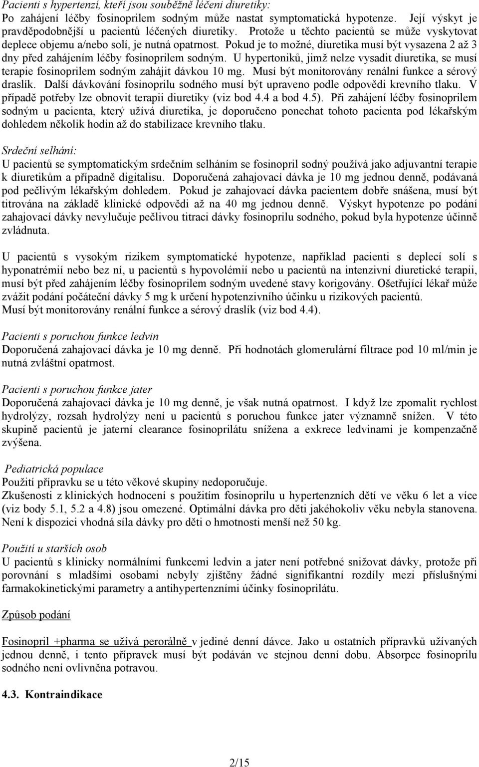 U hypertoniků, jimž nelze vysadit diuretika, se musí terapie fosinoprilem sodným zahájit dávkou 10 mg. Musí být monitorovány renální funkce a sérový draslík.