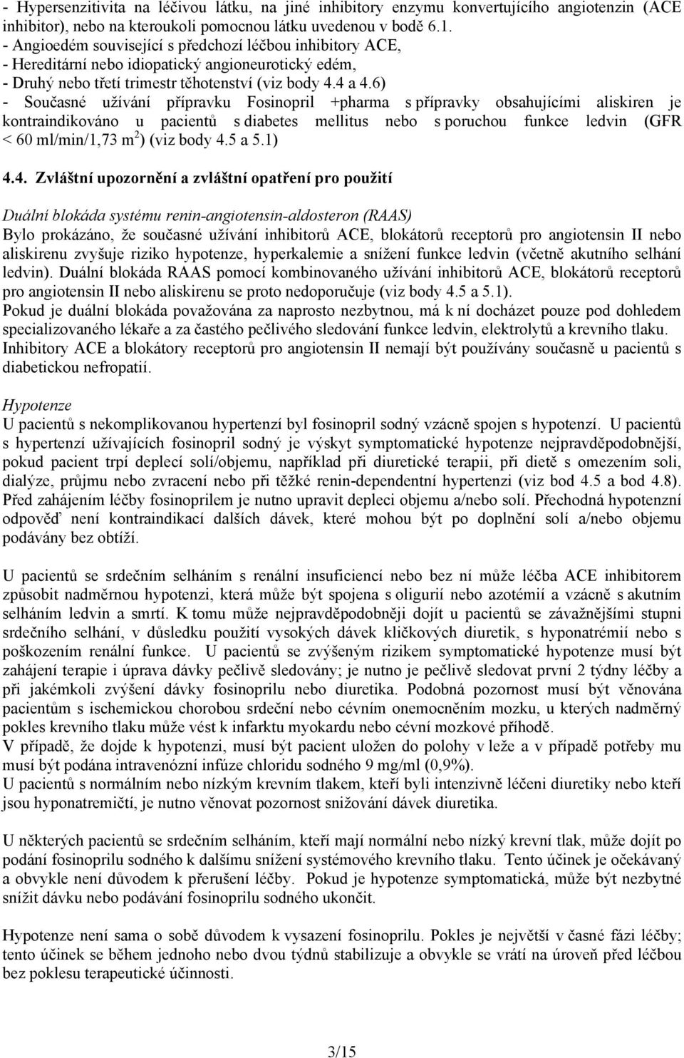 6) - Současné užívání přípravku Fosinopril +pharma s přípravky obsahujícími aliskiren je kontraindikováno u pacientů s diabetes mellitus nebo s poruchou funkce ledvin (GFR < 60 ml/min/1,73 m 2 ) (viz