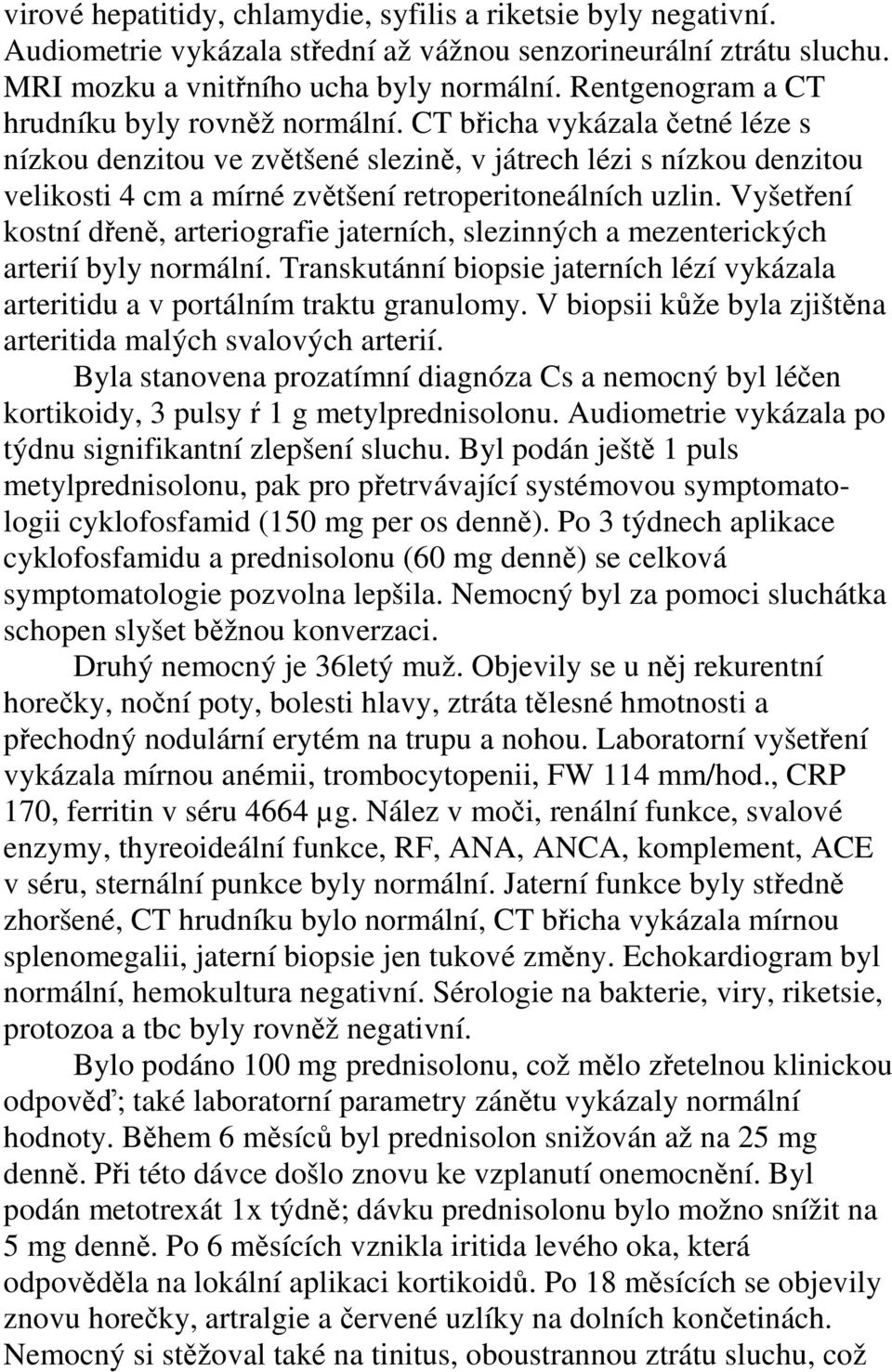 CT břicha vykázala četné léze s nízkou denzitou ve zvětšené slezině, v játrech lézi s nízkou denzitou velikosti 4 cm a mírné zvětšení retroperitoneálních uzlin.