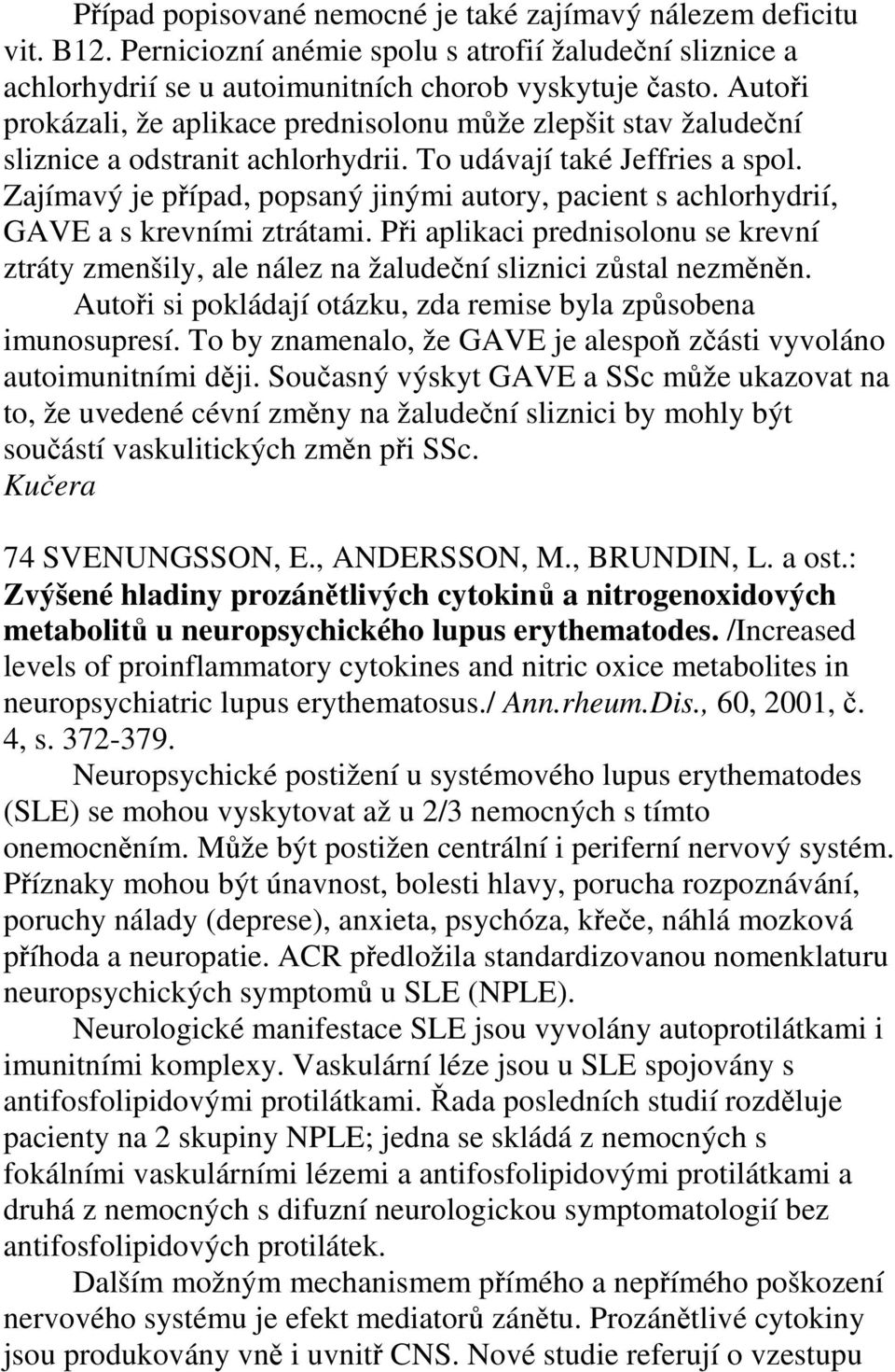 Zajímavý je případ, popsaný jinými autory, pacient s achlorhydrií, GAVE a s krevními ztrátami. Při aplikaci prednisolonu se krevní ztráty zmenšily, ale nález na žaludeční sliznici zůstal nezměněn.