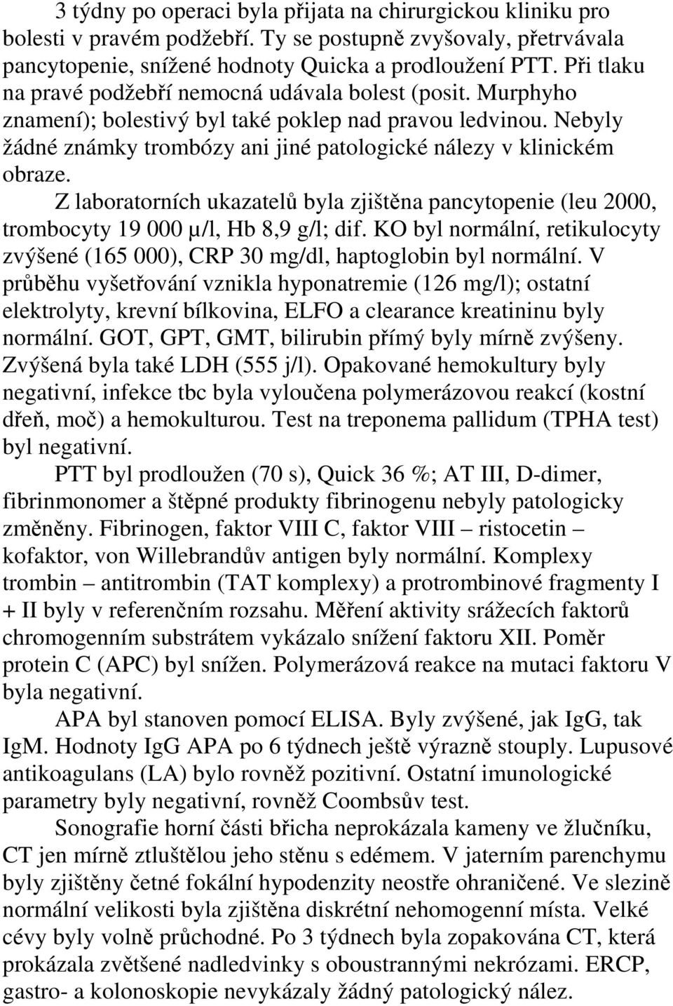 Nebyly žádné známky trombózy ani jiné patologické nálezy v klinickém obraze. Z laboratorních ukazatelů byla zjištěna pancytopenie (leu 2000, trombocyty 19 000 µ/l, Hb 8,9 g/l; dif.