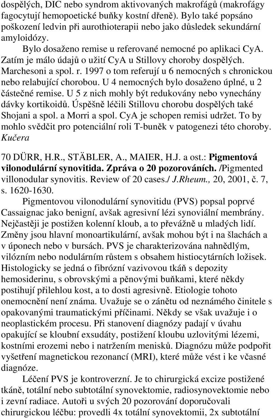 Zatím je málo údajů o užití CyA u Stillovy choroby dospělých. Marchesoni a spol. r. 1997 o tom referují u 6 nemocných s chronickou nebo relabující chorobou.