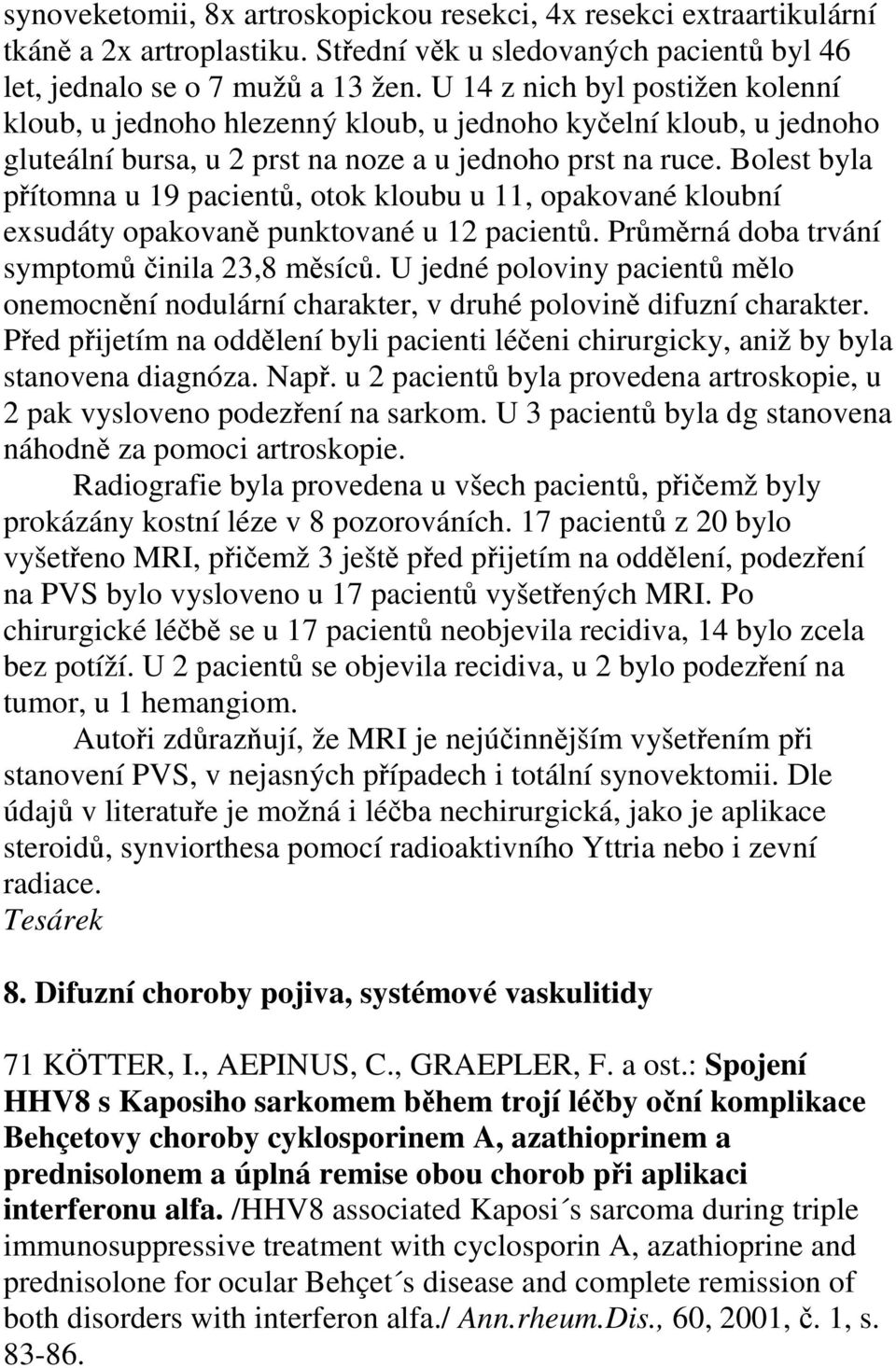 Bolest byla přítomna u 19 pacientů, otok kloubu u 11, opakované kloubní exsudáty opakovaně punktované u 12 pacientů. Průměrná doba trvání symptomů činila 23,8 měsíců.