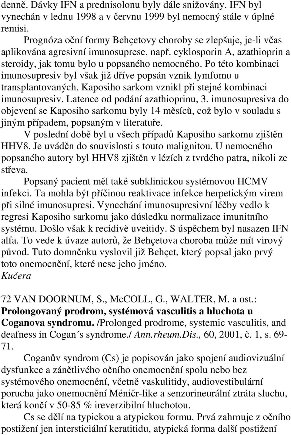 Po této kombinaci imunosupresiv byl však již dříve popsán vznik lymfomu u transplantovaných. Kaposiho sarkom vznikl při stejné kombinaci imunosupresiv. Latence od podání azathioprinu, 3.