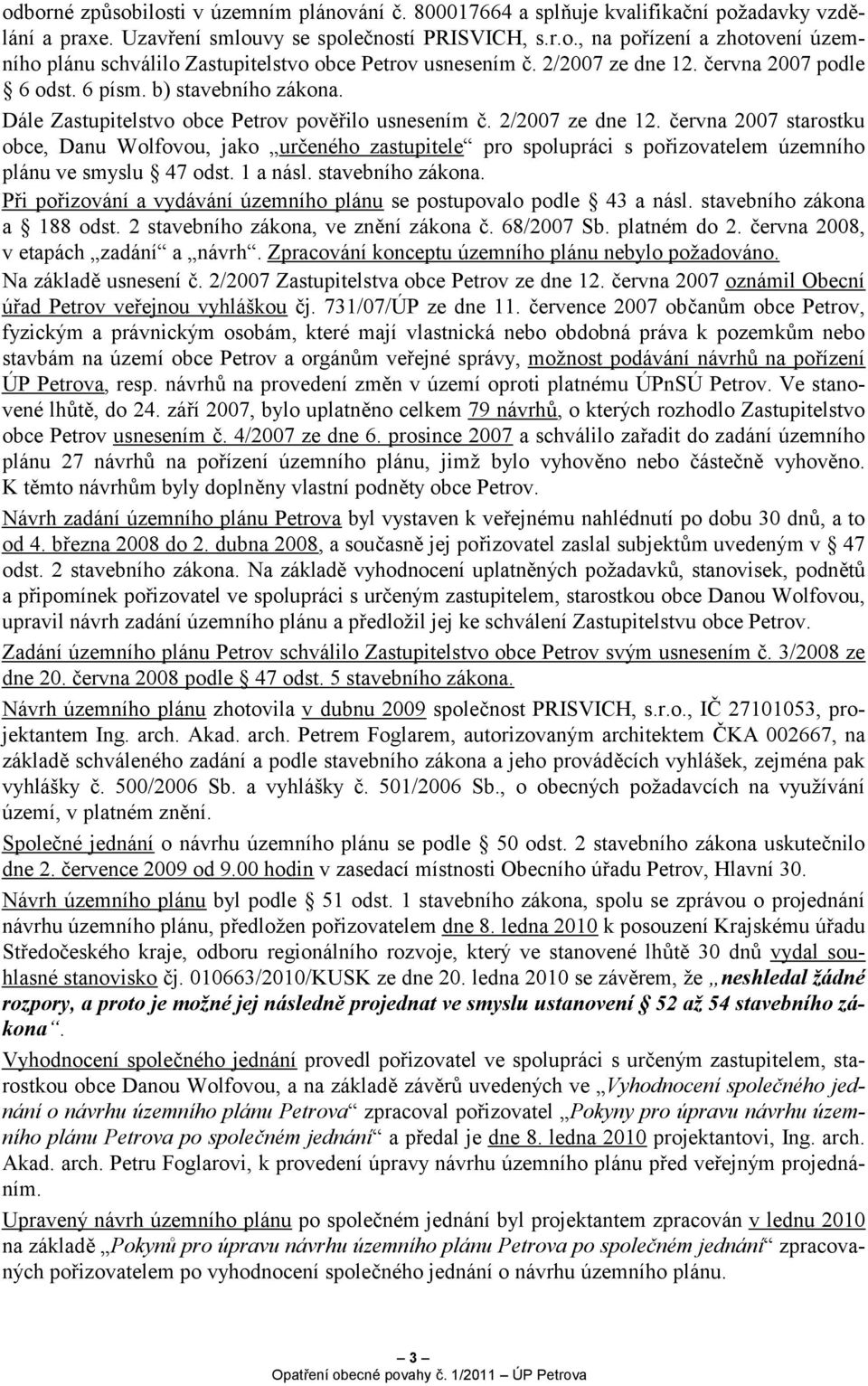 června 2007 starostku obce, Danu Wolfovou, jako určeného zastupitele pro spolupráci s pořizovatelem územního plánu ve smyslu 47 odst. 1 a násl. stavebního zákona.