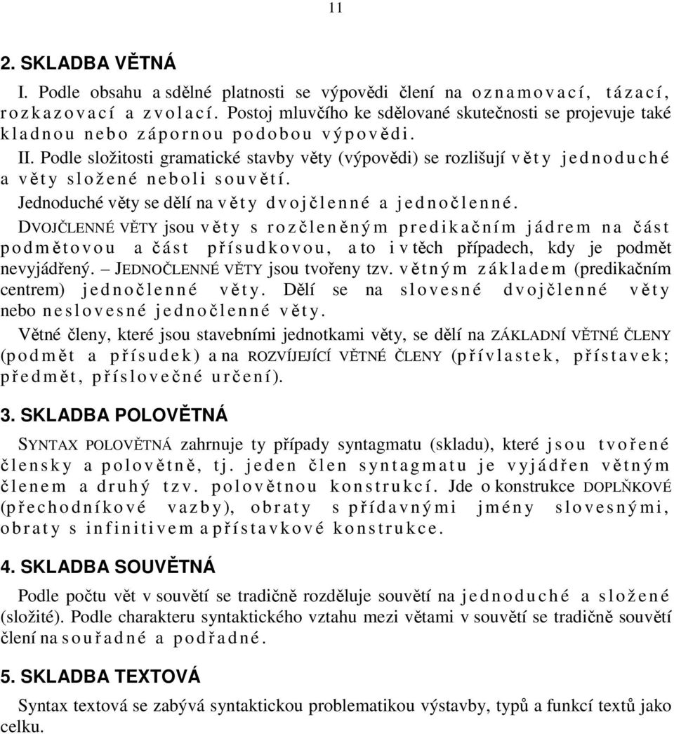 Podle složitosti gramatické stavby věty (výpovědi) se rozlišují vě t y j e d n o d u c h é a vět y s l o ž e n é n e b o l i s o u větí.