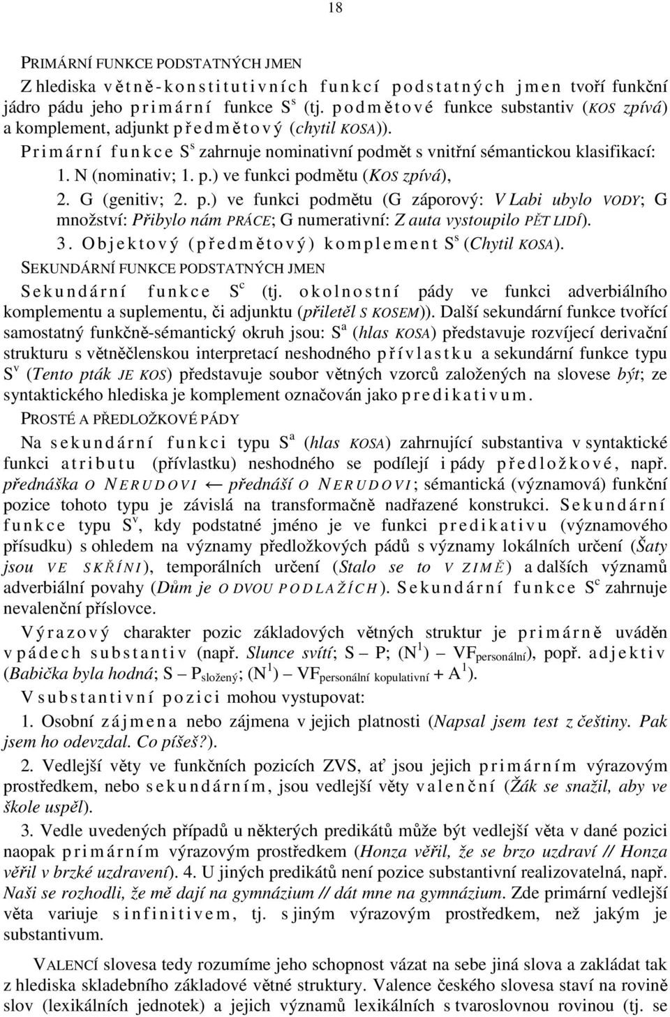 N (nominativ; 1. p.) ve funkci podmětu (KOS zpívá), 2. G (genitiv; 2. p.) ve funkci podmětu (G záporový: V Labi ubylo VODY; G množství: Přibylo nám PRÁCE; G numerativní: Z auta vystoupilo PĚT LIDÍ).