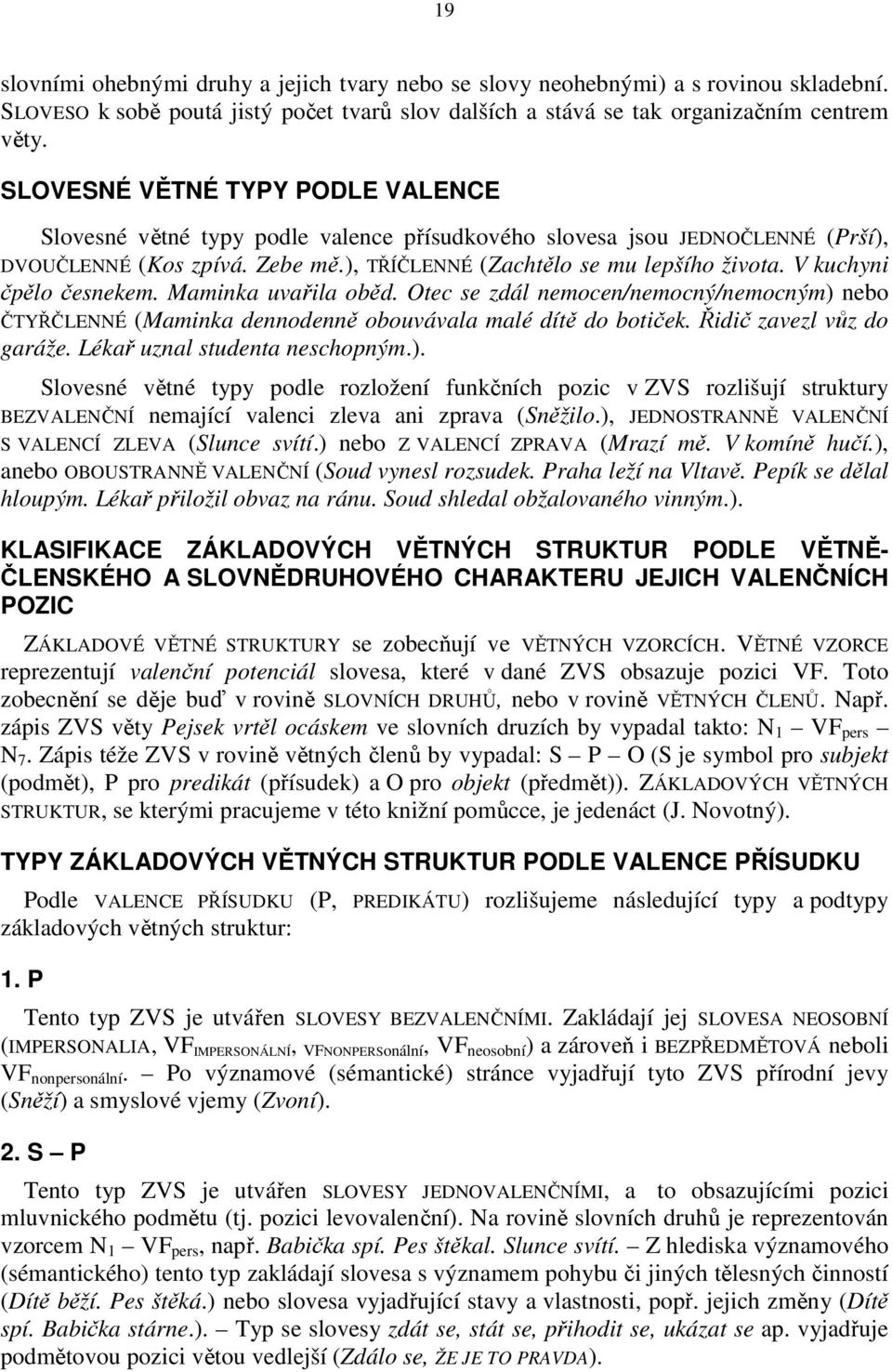 V kuchyni čpělo česnekem. Maminka uvařila oběd. Otec se zdál nemocen/nemocný/nemocným) nebo ČTYŘČLENNÉ (Maminka dennodenně obouvávala malé dítě do botiček. Řidič zavezl vůz do garáže.