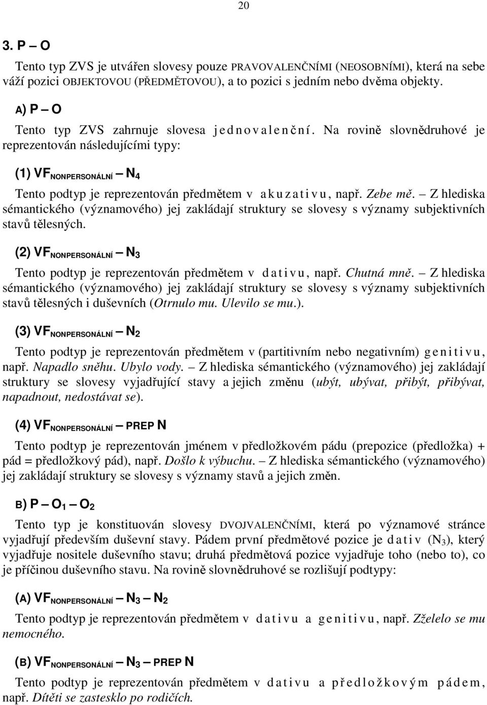 Na rovině slovnědruhové je reprezentován následujícími typy: (1) VF NONPERSONÁLNÍ N 4 Tento podtyp je reprezentován předmětem v a k u z a t i v u, např. Zebe mě.