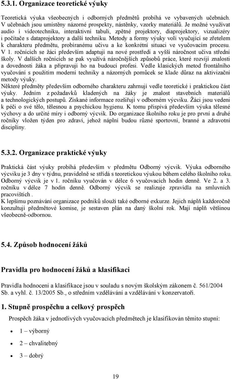 Metody a formy výuky volí vyučující se zřetelem k charakteru předmětu, probíranému učivu a ke konkrétní situaci ve vyučovacím procesu. V 1.