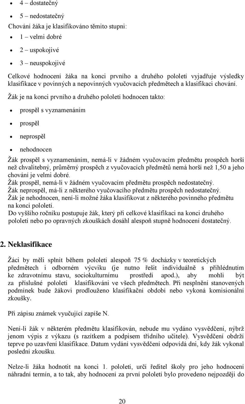 Žák je na konci prvního a druhého pololetí hodnocen takto: prospěl s vyznamenáním prospěl neprospěl nehodnocen Žák prospěl s vyznamenáním, nemá-li v žádném vyučovacím předmětu prospěch horší než