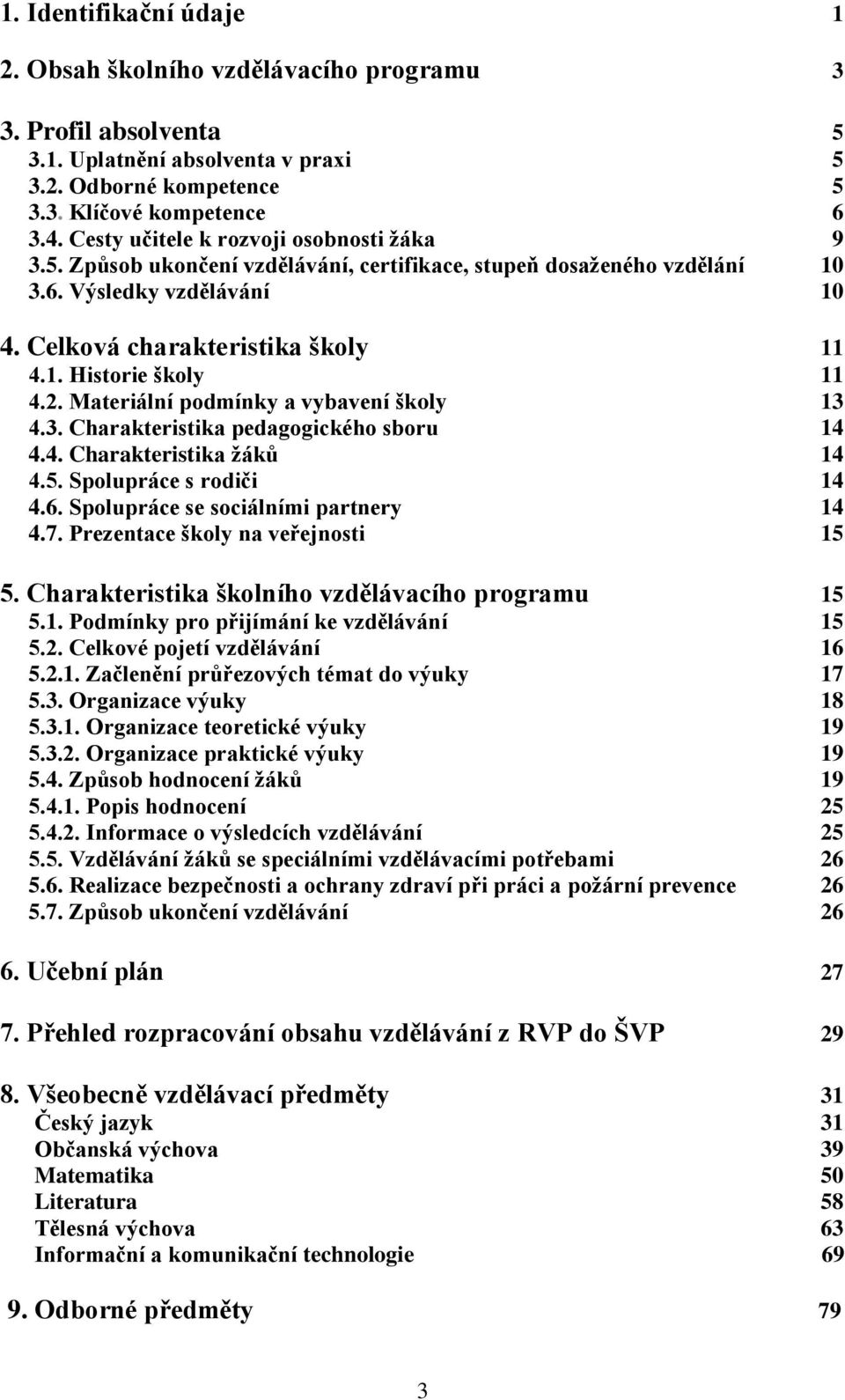 2. Materiální podmínky a vybavení školy 13 4.3. Charakteristika pedagogického sboru 14 4.4. Charakteristika žáků 14 4.5. Spolupráce s rodiči 14 4.6. Spolupráce se sociálními partnery 14 4.7.