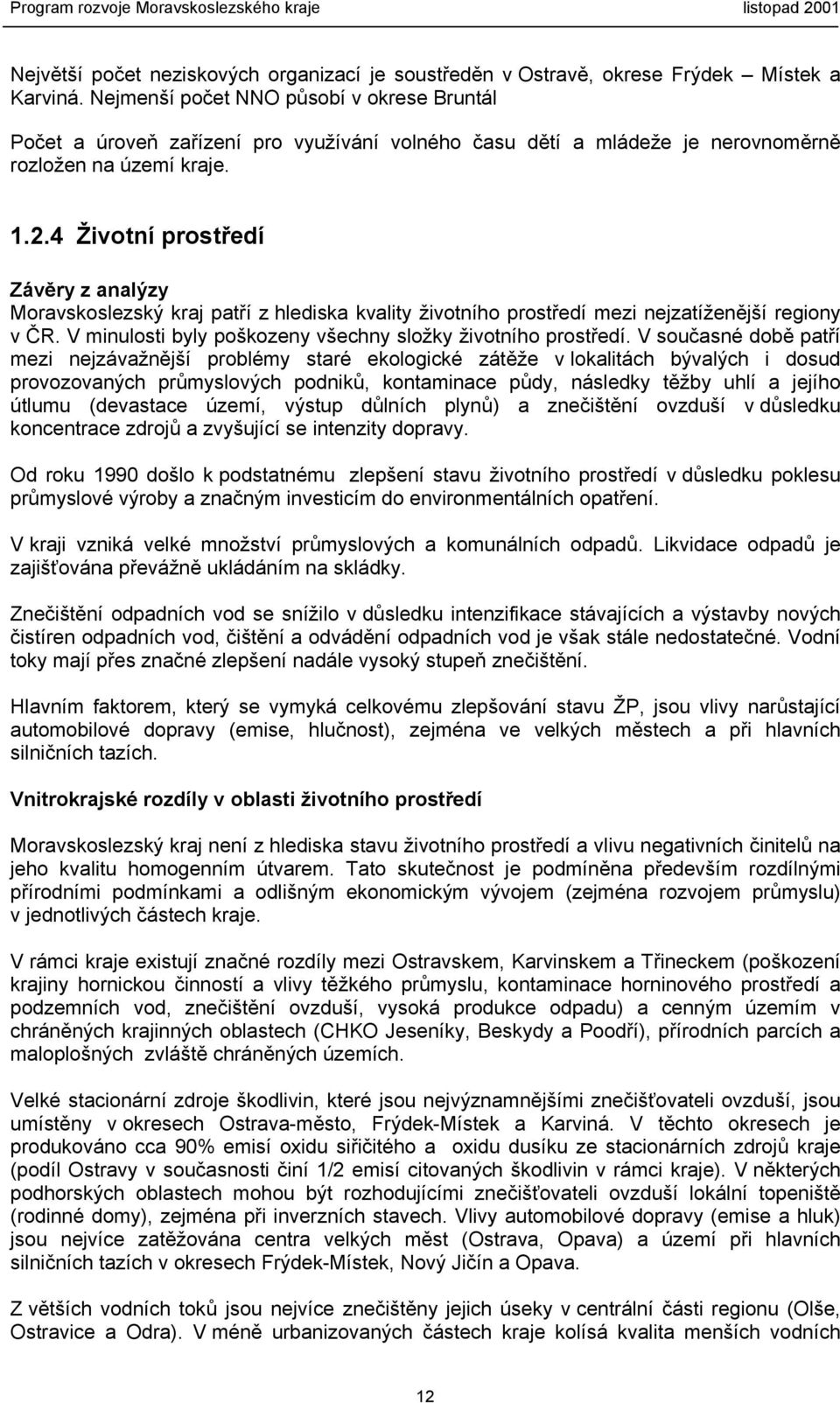 4 Životní prostředí Závěry z analýzy Moravskoslezský kraj patří z hlediska kvality životního prostředí mezi nejzatíženější regiony v ČR. V minulosti byly poškozeny všechny složky životního prostředí.