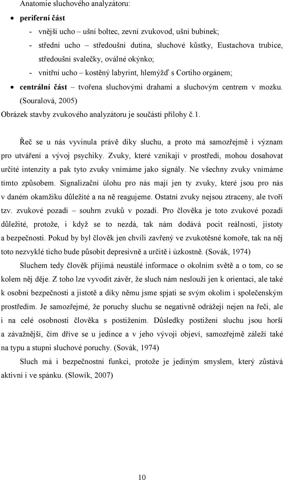 (Souralová, 2005) Obrázek stavby zvukového analyzátoru je součástí přílohy č.1. Řeč se u nás vyvinula právě díky sluchu, a proto má samozřejmě i význam pro utváření a vývoj psychiky.