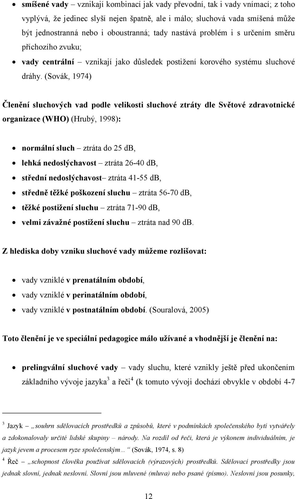 (Sovák, 1974) Členění sluchových vad podle velikosti sluchové ztráty dle Světové zdravotnické organizace (WHO) (Hrubý, 1998): normální sluch ztráta do 25 db, lehká nedoslýchavost ztráta 26-40 db,