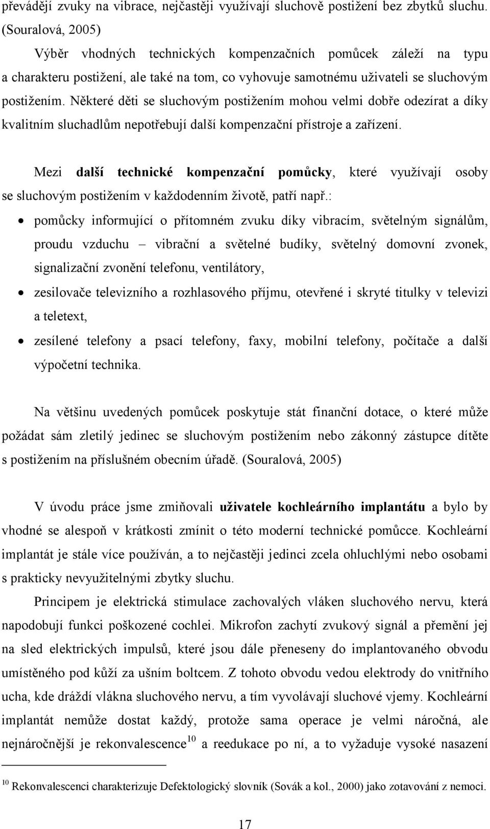 Některé děti se sluchovým postižením mohou velmi dobře odezírat a díky kvalitním sluchadlům nepotřebují další kompenzační přístroje a zařízení.