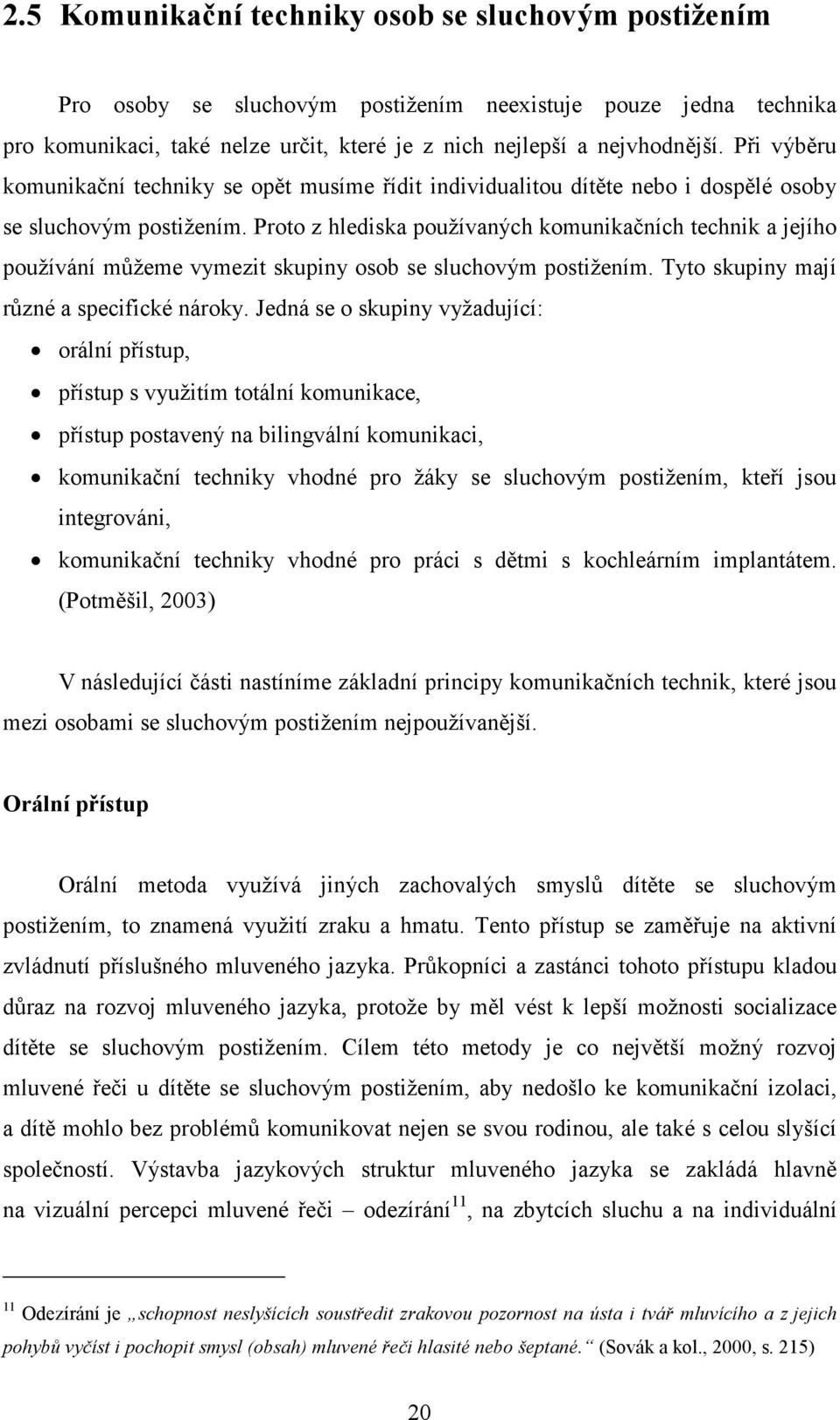 Proto z hlediska používaných komunikačních technik a jejího používání můžeme vymezit skupiny osob se sluchovým postižením. Tyto skupiny mají různé a specifické nároky.