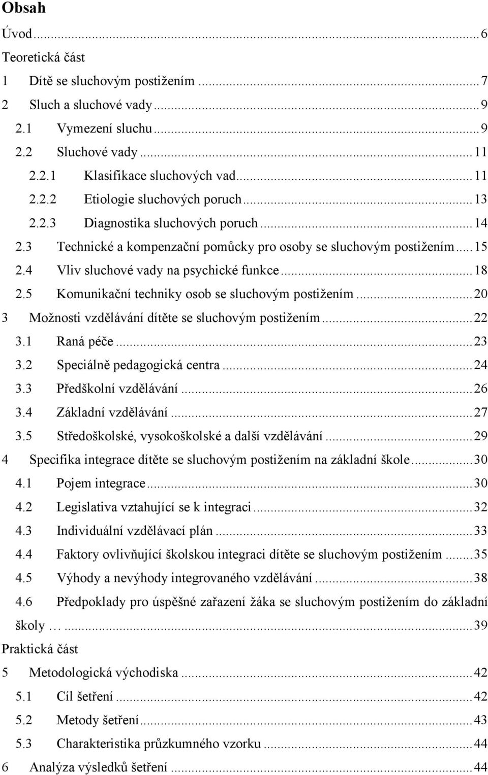 5 Komunikační techniky osob se sluchovým postižením...20 3 Možnosti vzdělávání dítěte se sluchovým postižením...22 3.1 Raná péče...23 3.2 Speciálně pedagogická centra...24 3.3 Předškolní vzdělávání.